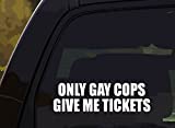 HGL | Only Gay Cops Give Me Tickets Funny Decal Bumper Sticker for Car, Truck, Van, Boost Low Euro Illest JDM KDM Funny Joke Prank| 7”