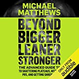 Beyond Bigger Leaner Stronger: The Advanced Guide To Shattering Plateaus, Hitting PRS, and Getting Shredded