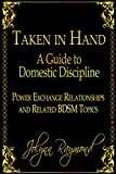 Taken In Hand: A Guide to Domestic Discipline, Power Exchange Relationships and Related BDSM Topics