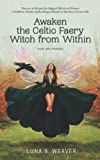 AWAKEN THE CELTIC FAERY WITCH FROM WITHIN FOR BEGINNERS: DISCOVER AND HARNESS THE MAGICKAL WITCHCRAFT POWERS IN FOLKLORE, DRUIDS, SPELLCRAFTING, & RITUALS TO MANIFEST A DIVINE LIFE