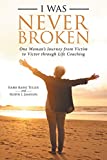 I Was Never Broken: One Woman’s Journey from Victim to Victor Through Life Coaching