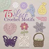 75 Lace Crochet Motifs: Traditional Designs with a Contemporary Twist, for Clothing, Accessories, and Homeware (Knit & Crochet)