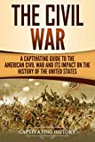 The Civil War: A Captivating Guide to the American Civil War and Its Impact on the History of the United States (Captivating History)