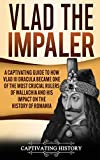 Vlad the Impaler: A Captivating Guide to How Vlad III Dracula Became One of the Most Crucial Rulers of Wallachia and His Impact on the History of Romania