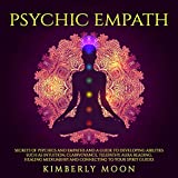 Psychic Empath: Secrets of Psychics and Empaths and a Guide to Developing Abilities Such as Intuition, Clairvoyance, Telepathy, Aura Reading, Healing Mediumship, and Connecting to Your Spirit Guides