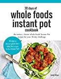 30 Days of Whole Foods Instant Pot Cookbook: The Easiest + Fastest Whole Foods Instant Pot Recipes For Your 30-Day Challenge