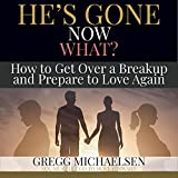 He's Gone Now What?: How to Get Over a Breakup and Prepare to Love Again (Relationship and Dating Advice for Women, Book 19)