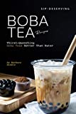 Sip-Deserving Boba Tea Recipes: Thirst-Quenching Boba Teas Better Than Water