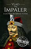 Vlad the Impaler: A Life From Beginning to End (Medieval History)