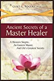 Ancient Secrets of a Master Healer: A Western Skeptic, An Eastern Master, And Life’s Greatest Secrets