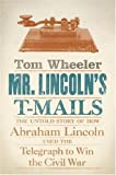 Mr. Lincoln's T-Mails: How Abraham Lincoln Used the Telegraph to Win the Civil War