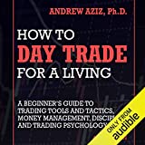 How to Day Trade for a Living: A Beginner's Guide to Trading Tools and Tactics, Money Management, Discipline and Trading Psychology