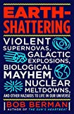 Earth-Shattering: Violent Supernovas, Galactic Explosions, Biological Mayhem, Nuclear Meltdowns, and Other Hazards to Life in Our Universe