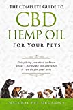 The Complete Guide To CBD Hemp Oil For Your Pets: Everything You Need To Know About CBD Hemp Oil And What It Can Do For Your Pets