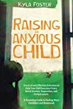 Raising an anxious child: Practical and Effective Solutions to Help Your Kid Overcome Fears, Social Anxiety, Separation, and Perfectionism. A Parenting Guide to Feeling More Confident and Reassured