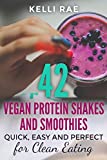 42 Vegan Protein Shakes and Smoothies: Quick, Easy and Perfect for Clean Eating