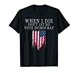 When I Die Don't Let Me Vote Democrat T-Shirt