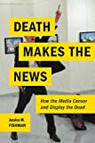 Death Makes the News: How the Media Censor and Display the Dead