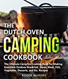 The Dutch Oven Camping Cookbook: The Ultimate Campfire Cooking Book for Making Irresistible Outdoor Breakfast, Stews, Meat, Fish, Vegetable, Desserts, and Etc. Recipes