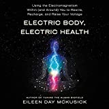 Electric Body, Electric Health: Using the Electromagnetism Within (and Around) You to Rewire, Recharge, and Raise Your Voltage