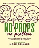 No Props No Problem: 150+ Outrageously Fun Group Games & Activities using No Equipment