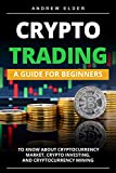 CRYPTO TRADING: A Guide for Beginners to Know About Cryptocurrency Market, Crypto Investing, and Cryptocurrency Mining (Day Trading Book 5)