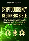 Cryptocurrency: Beginners Bible - How You Can Make Money Trading and Investing in Cryptocurrency like Bitcoin, Ethereum and altcoins (Bitcoin, Cryptocurrency and Blockchain Book 1)
