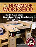 The Homemade Workshop: Build Your Own Woodworking Machines and Jigs