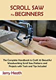 Scroll Saw for Beginners: The Complete Handbook to Craft 20 Beautiful Woodworking Scroll Saw Patterns and Projects with Tools and Tips Included