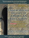 The Underground History of American Education: A School Teacher's Intimate Investigation Into the Problem of Modern Schooling