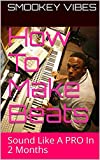 How To Make Beats: Sound Like A PRO In 2 Months (Beat Making Made Easy Book 1)