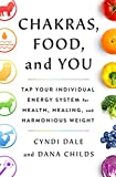 Chakras, Food, and You: Tap Your Individual Energy System for Health, Healing, and Harmonious Weight