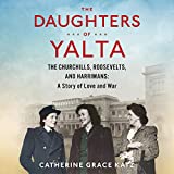 The Daughters of Yalta: The Churchills, Roosevelts, and Harrimans: A Story of Love and War