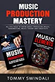 Music Production Mastery: All You Need to Know About Producing Music, Songwriting, Music Theory and Creativity