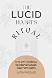 The Lucid Habits Ritual: A 90 Day Guided Journal To Help Ritualize Daily Wellness