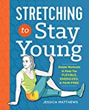 Stretching to Stay Young: Simple Workouts to Keep You Flexible, Energized, and Pain Free