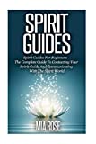 Spirit Guides: Spirit Guides For Beginners: The Complete Guide To Contacting Your Spirit Guide And Communicating With The Spirit World (Spirit Guides, Spirits, Channelling)