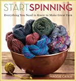 Start Spinning: Everything You Need to Know to Make Great Yarn