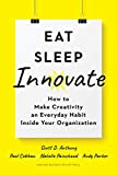 Eat, Sleep, Innovate: How to Make Creativity an Everyday Habit Inside Your Organization