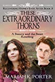 These Extraordinary Thorns: A Beauty and the Beast Retelling (Recovering Happily Ever After)