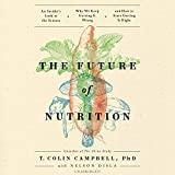 The Future of Nutrition: An Insiders Look at the Science, Why We Keep Getting It Wrong, and How to Start Getting It Right