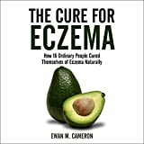 The Cure for Eczema: How 16 Ordinary People Cured Themselves of Eczema Naturally