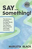 SAY... Something: The Adventure of Finding the Right Words to Express Your Desires, Reduce Drama and Create Connection