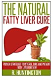 Fatty Liver:The Natural Fatty Liver Cure: Proven Strategies to Reverse, Cure and Prevent Fatty Liver & Healthy Recipes That Support Your Liver