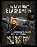 The Everyday Blacksmith: Learn to forge 55 simple projects you'll use every day, with multiple variations for styles and finishes