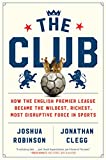 The Club: How the English Premier League Became the Wildest, Richest, Most Disruptive Force in Sports