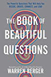 The Book of Beautiful Questions: The Powerful Questions That Will Help You Decide, Create, Connect, and Lead