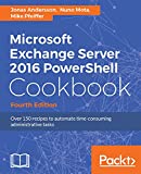 Microsoft Exchange Server 2016 PowerShell Cookbook - Fourth Edition: Powerful recipes to automate time-consuming administrative tasks