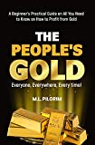 THE PEOPLES GOLD: EVERYONE, EVERYWHERE, EVERY TIME! A Beginners Practical Guide on All You Need to Know on How to Profit from Gold (Bonus! Practical ... Books: Investing in Bear Markets Book 2)