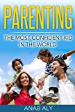 Parenting: The Most Confident Kid In The World (Parenting, Confidence, Self Esteem, Parenting Skills, Parenting Guide)